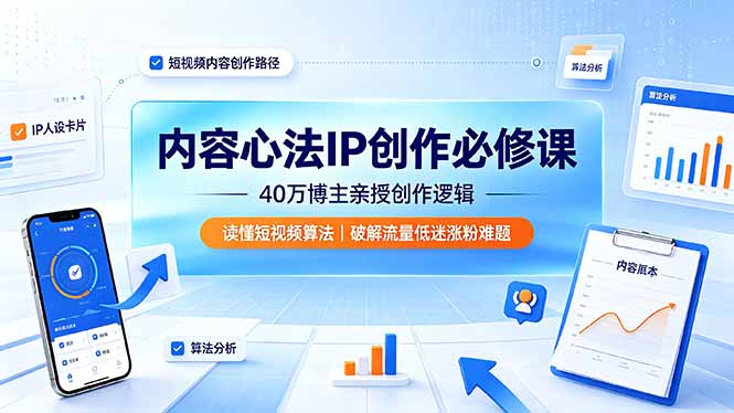 内容心法IP创作必修课：40万博主亲授创作逻辑，读懂短视频算法，破解流量低迷涨粉难题-智富思维学堂