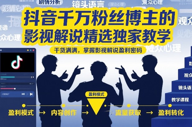 抖音千万粉丝博主的影视解说精选独家教学,干货满满,掌握影视解说盈利密码(更新)-智富思维学堂