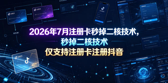2026年7月注册卡秒掉二核技术,仅支持注册卡注册抖音-智富思维学堂