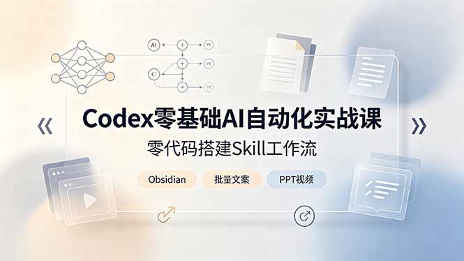Codex零基础AI自动化实战课,零代码搭建Skill工作流,搭配Obsidian批量制作文案PPT视频-智富思维学堂