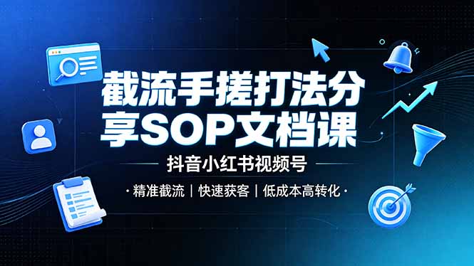 截流手搓打法分享SOP文档课，抖音小红书视频号丨精准截流，快速获客，低成本高转化-智富思维学堂