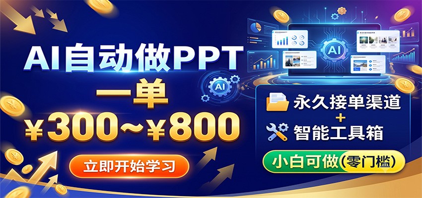 AI自动做PPT，一单300~800，永久接单渠道+工具，小白可做-智富思维学堂