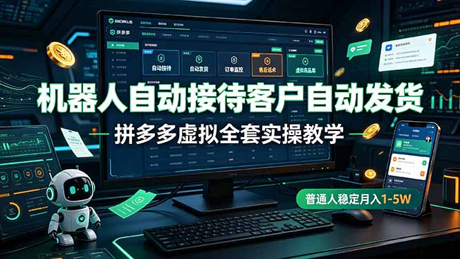 机器人自动接待客户自动发货,拼多多虚拟全套实操教学,普通人稳定月入 1-5W-智富思维学堂