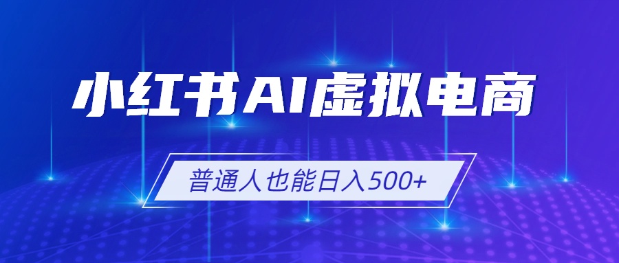 小红书AI虚拟电商2.0，AI软件+SEO技术，单店日入500+，可多店铺矩阵放大-智富思维学堂
