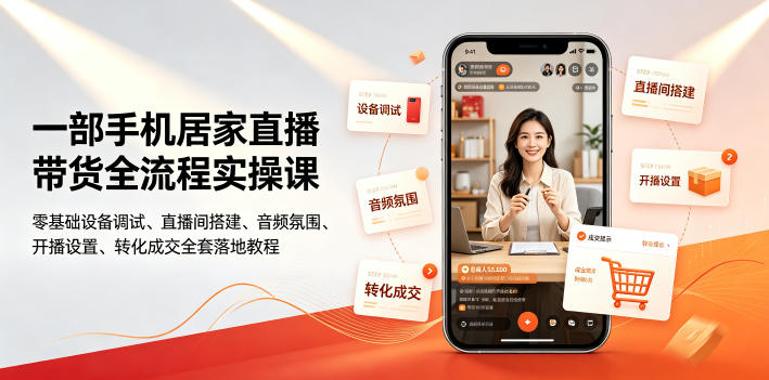 一部手机居家直播带货全流程实操课|零基础设备调试、直播间搭建、音频氛围、开播设置、转化成交全套落地教程-智富思维学堂