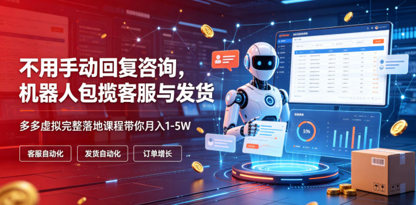 不用手动回复咨询,机器人包揽客服与发货,多多虚拟完整落地课程带你月入1-5W【揭秘】-智富思维学堂