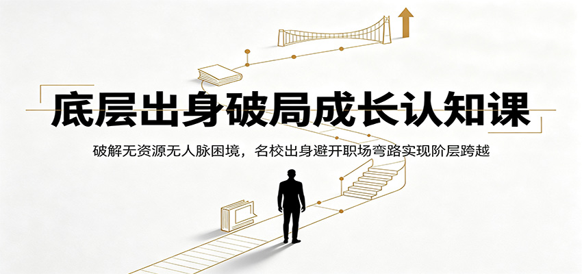 底层出身破局成长认知课：破解无资源无人脉困境，名校出身避开职场弯路实现阶层跨越-智富思维学堂