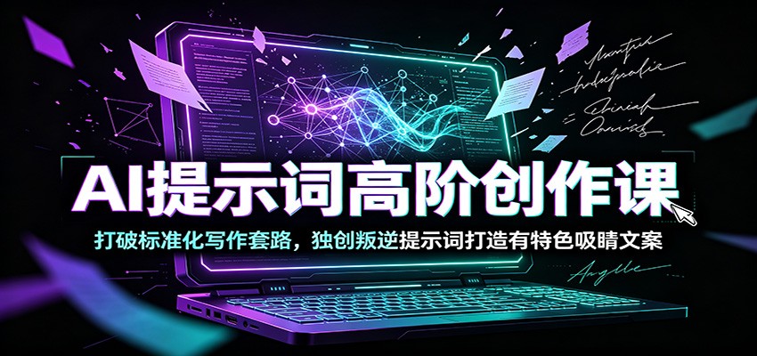 AI提示词高阶创作课：打破标准化写作套路，独创叛逆提示词打造有特色吸睛文案-智富思维学堂