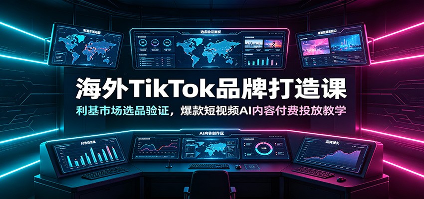 海外TikTok品牌打造课：利基市场选品验证，爆款短视频AI内容付费投放教学-智富思维学堂