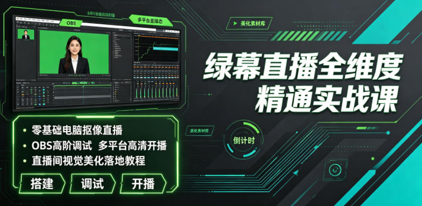 绿幕直播全维度精通实战课|零基础电脑抠像直播、OBS高阶调试、多平台高清开播、直播间视觉美化落地教程-智富思维学堂