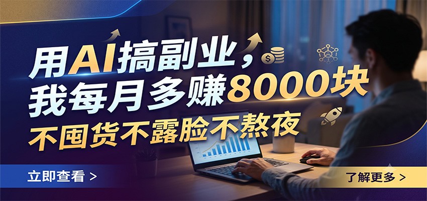 用AI搞副业，我每月多赚8000块，不囤货不露脸不熬夜-智富思维学堂