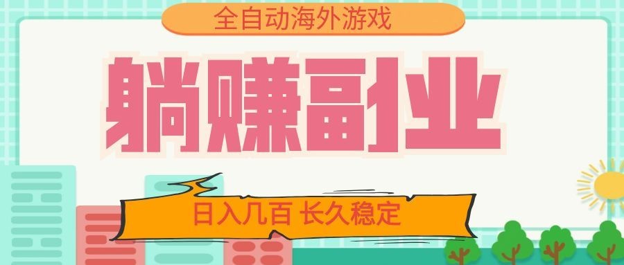 全自动海外游戏躺赚副业：日入几百，长久稳定，小白可操作！-智富思维学堂