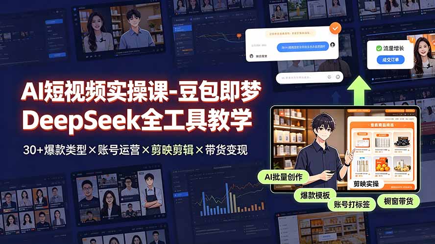 AI短视频实操课-豆包即梦DeepSeek全工具教学 | 30+爆款类型×账号运营×剪映剪辑×带货变现。-智富思维学堂