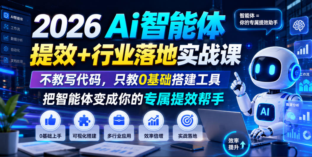 2026Ai智能体提效+行业落地实战课,不教写代码,只教0基础搭建工具把智能体变成你的专属提效帮手-智富思维学堂