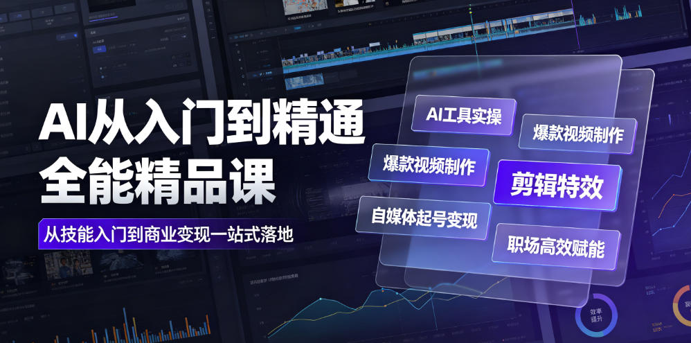 AI从入门到精通全能精品课|AI工具实操+爆款视频制作+剪辑特效+自媒体起号变现+职场高效赋能全教程-智富思维学堂