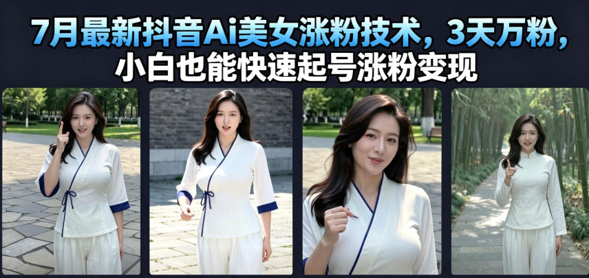 7月最新抖音Ai美女涨粉技术,3天万粉,小白也能快速起号涨粉变现-智富思维学堂