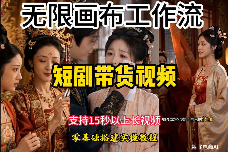 无限画布工作流制作短剧带货视频支持制作15秒以上视频,实操搭建教学,看完教程小白也能轻松搭建-智富思维学堂