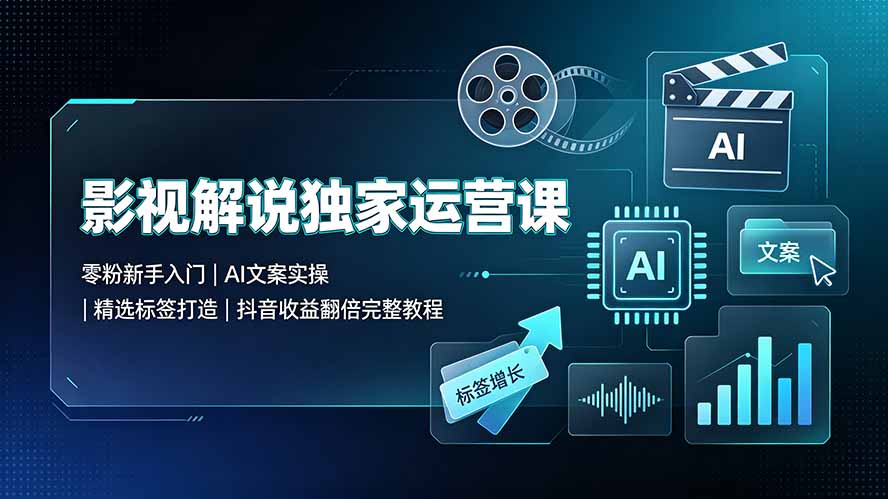 影视解说独家运营课:零粉新手入门|AI文案实操|精选标签打造|抖音收益翻倍完整教程-智富思维学堂