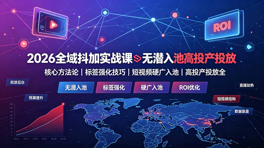 2026全域抖加实战课：无潜入池核心方法论｜标签强化技巧｜短视频硬广入池｜高投产投放全教程-智富思维学堂