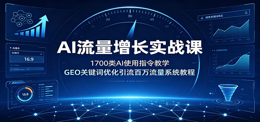 AI流量增长实战课：1700类AI使用指令教学，GEO关键词优化引流百万流量系统教程-智富思维学堂