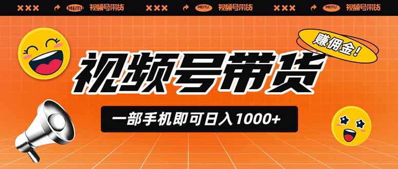 视频号带货,一部手机即可日入1000+,无人直播玩法轻松躺赚带货佣金-智富思维学堂