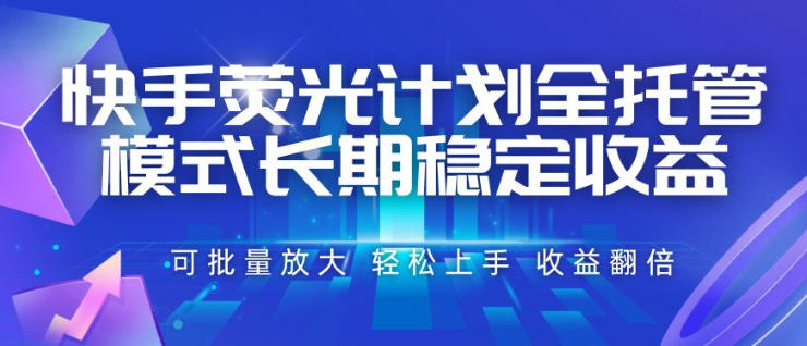 快手荧光计划全托管模式,长期稳定收益,一部手机可批量做,轻松上手,收益翻倍【揭秘】-智富思维学堂