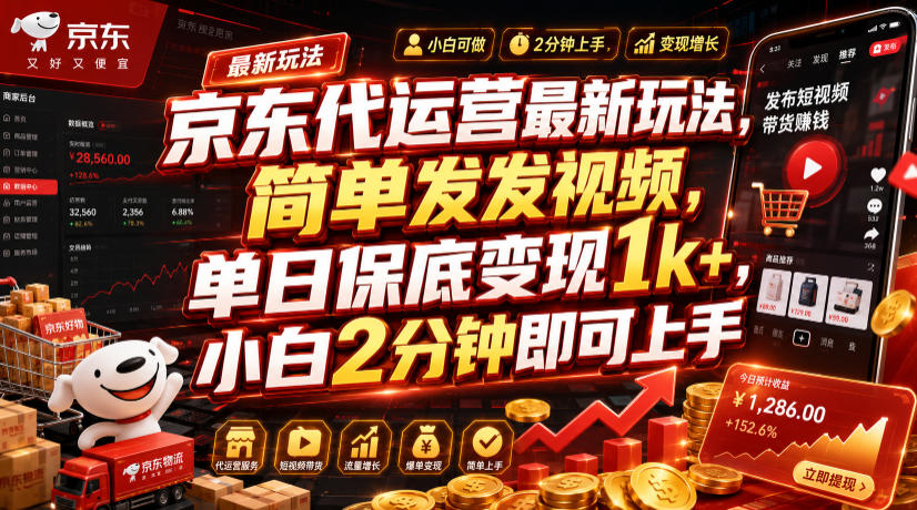 京东代运营最新玩法,简单发发视频,单日保底变现1k+,小白2分钟即可上手【揭秘】-智富思维学堂
