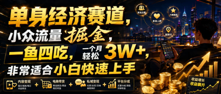 单身经济赛道,小众流量掘金,一鱼四吃,一个月轻松3W+,非常适合小白快速上手【揭秘】-智富思维学堂
