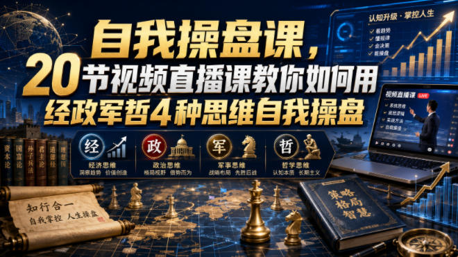 自我操盘课,20节视频直播课教你如何用经政军哲4种思维自我操盘-智富思维学堂