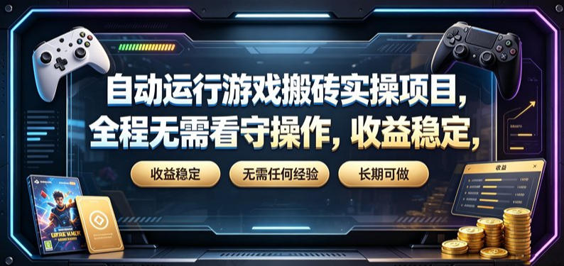 自动运行游戏搬砖实操项目,全程无需看守操作,收益稳定,无需任何经验,长期可做【揭秘】-智富思维学堂