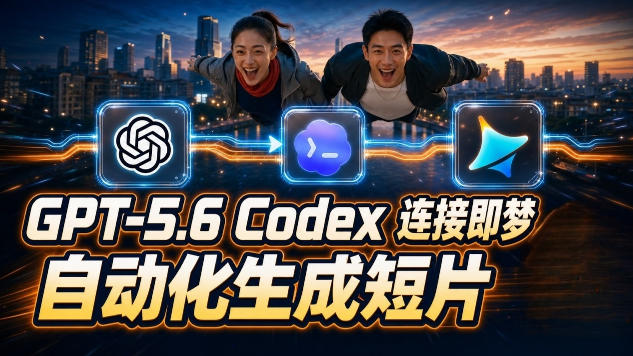 GPT-5.6 Codex连接即梦实测!自动生成+拼接完整AI短片,全流程详解-智富思维学堂