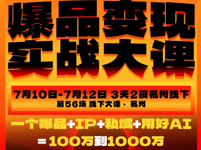 爆品变现实战大课,从爆品,到流量,到成交,一个爆品+IP+私域+用好AI=100W到1000W(7月10-12日)-智富思维学堂