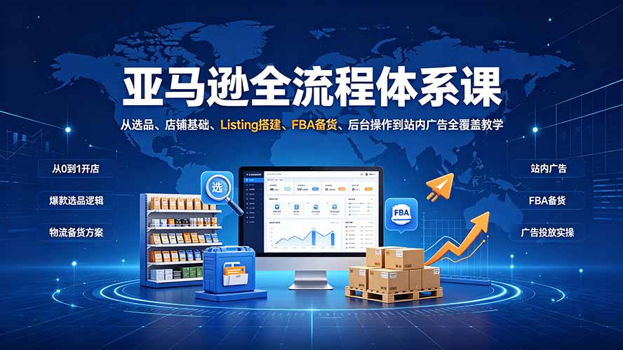 亚马逊全流程体系课:从选品、店铺基础、Listing搭建、FBA备货、后台操作到站内广告全覆盖教学-智富思维学堂