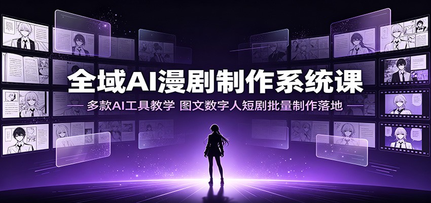全域AI漫剧制作系统课:多款AI工具教学,图文数字人短剧批量制作落地-智富思维学堂