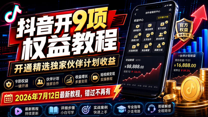抖音开9项权益教程,开通精选独家伙伴计划收益,2026年7月12日最新教程,错过不再有-智富思维学堂