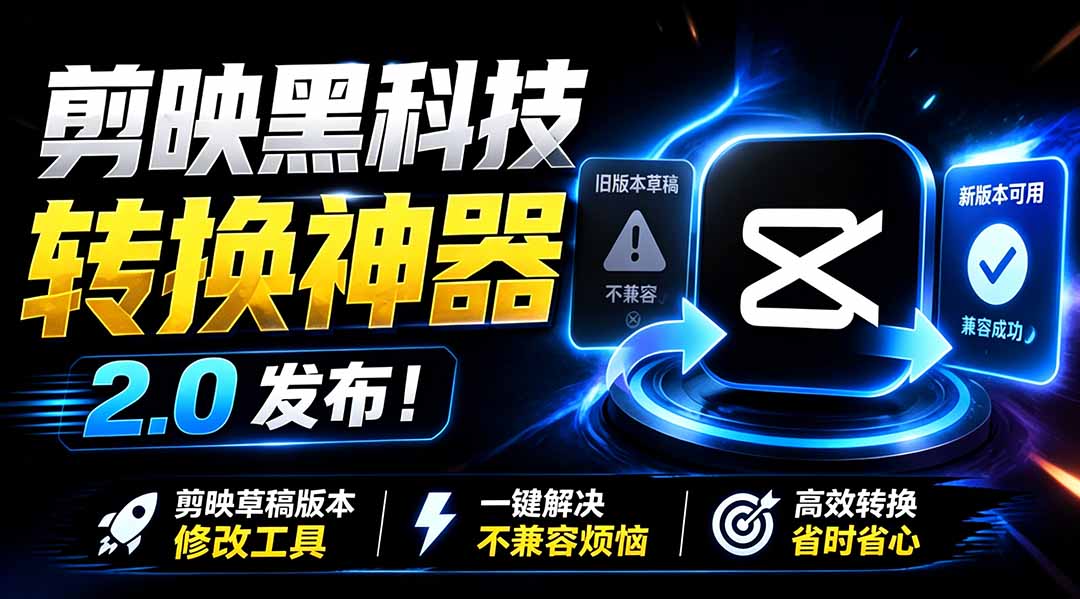 最新剪映黑科技转换神器 2.0 发布!剪映草稿版本修改工具 ,一键解决剪映草稿不兼容烦恼,完全免费-智富思维学堂