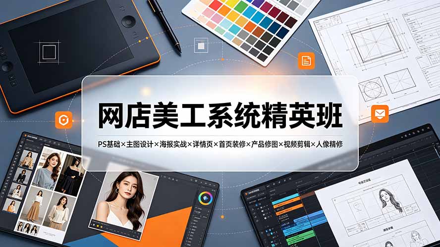 网店美工系统精英班-7月:PS基础×主图设计×海报实战×详情页×首页装修×产品修图×视频剪辑×人像精修。-智富思维学堂