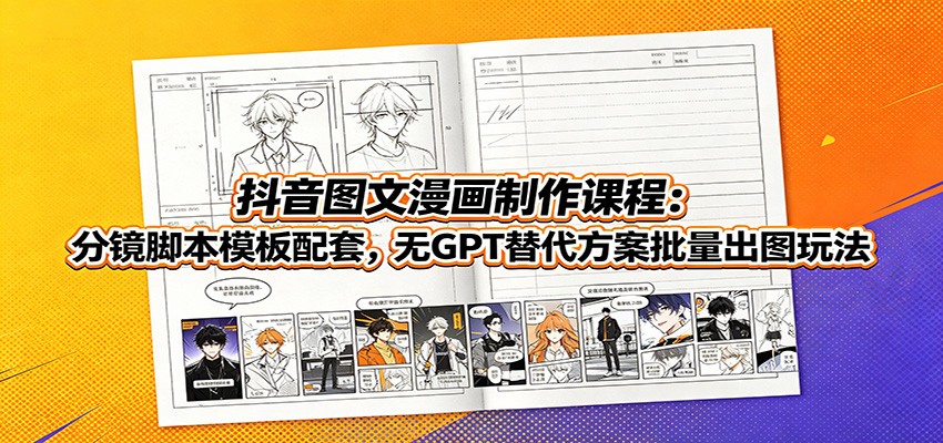 抖音图文漫画制作课程:分镜脚本模板配套,无GPT替代方案批量出图玩法-智富思维学堂