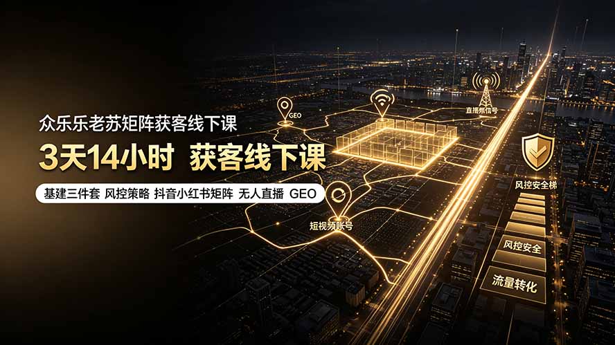 众乐乐老苏矩阵获客线下课：3天14小时×基建三件套×风控策略×抖音小红书矩阵×无人直播×GEO-智富思维学堂