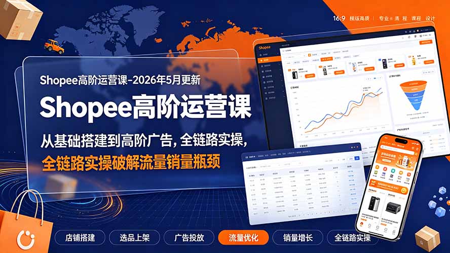 Shopee高阶运营课-2026年更新,从基础搭建到高阶广告,全链路实操破解流量销量瓶颈-智富思维学堂