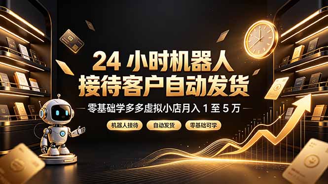 24 小时机器人接待客户自动发货，零基础学多多虚拟小店月入 1 至 5 万-智富思维学堂