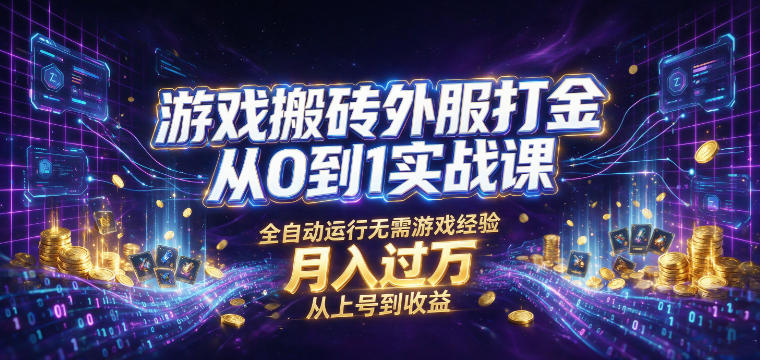 游戏搬砖外服打金从0到1实战课，从上号到收益，全自动运行无需游戏经验，月入过1W【揭秘】-智富思维学堂