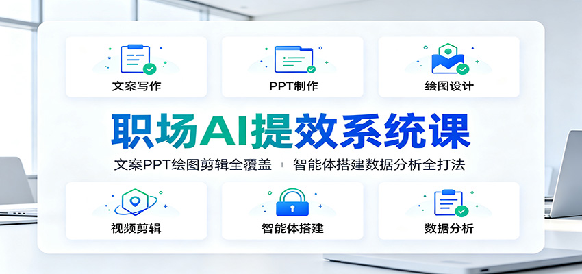 职场AI提效系统课：文案PPT绘图剪辑全覆盖，智能体搭建数据分析全打法-智富思维学堂