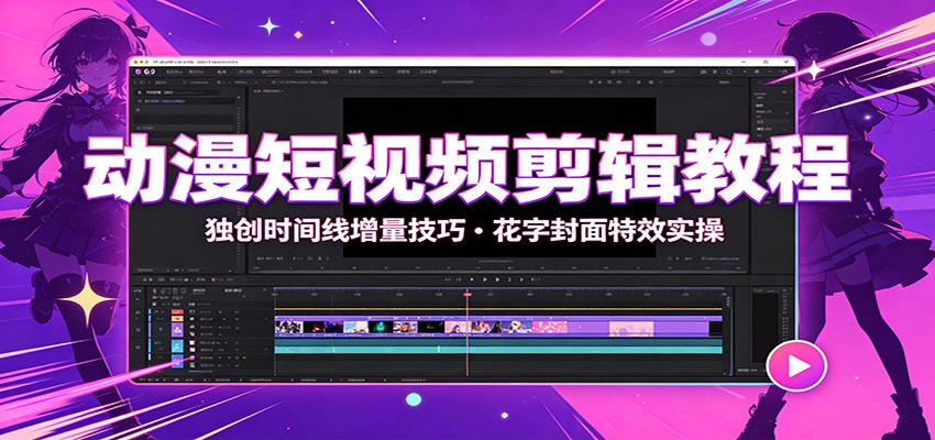 动漫短视频剪辑教程：独创时间线增量技巧，花字封面特效实操-智富思维学堂