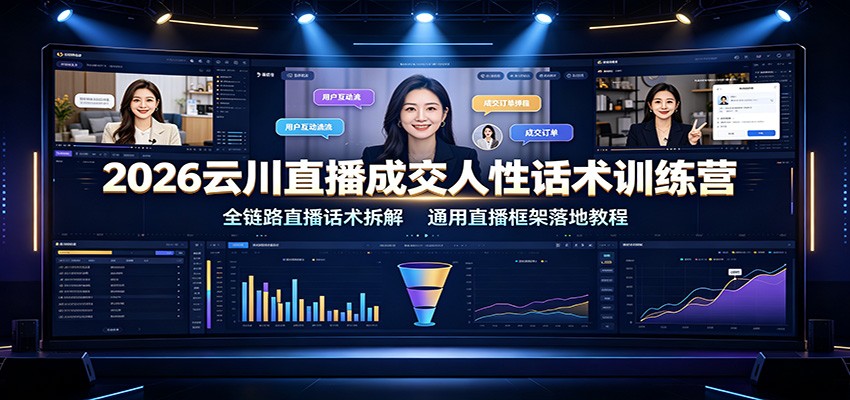 2026云川直播成交人性话术训练营：全链路直播话术拆解，通用直播框架落地教程-智富思维学堂