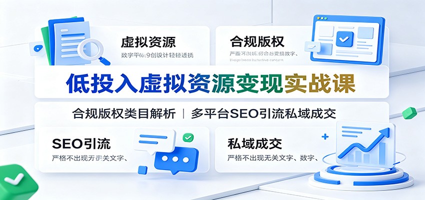 低投入虚拟资源变现实战课：合规版权类目解析，多平台SEO引流私域成交-智富思维学堂