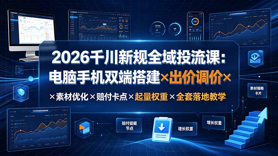 2026千川新规全域投流课:电脑手机双端搭建×出价调价×素材优化×赔付卡点×起量权重×全套落地教学-智富思维学堂