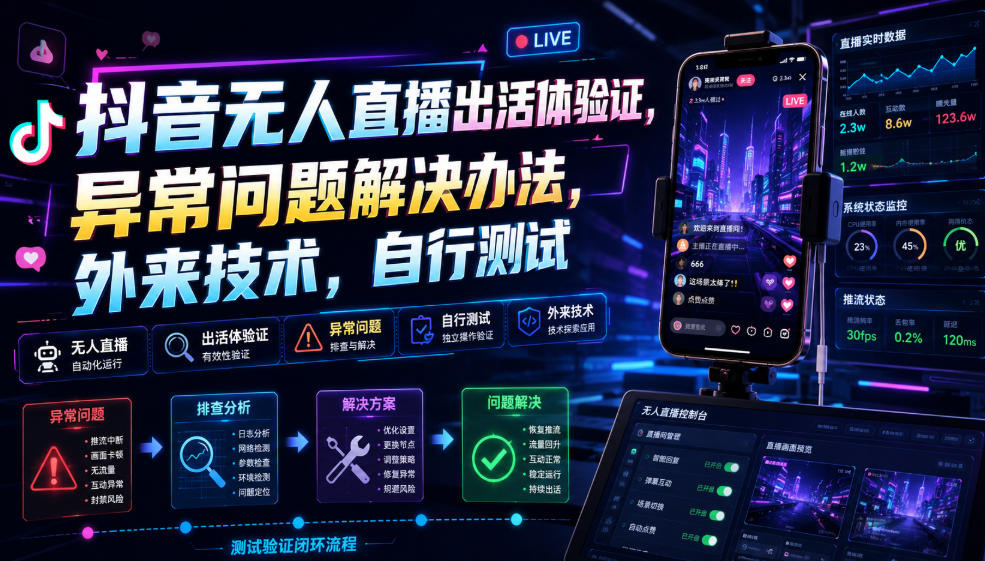 抖音无人直播出活体验证，异常问题解决办法，外来技术，自行测试-智富思维学堂
