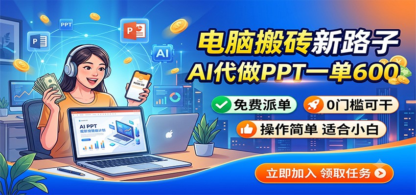电脑搬砖新路子:AI代做PPT一单600,免费派单,0门槛可干-智富思维学堂