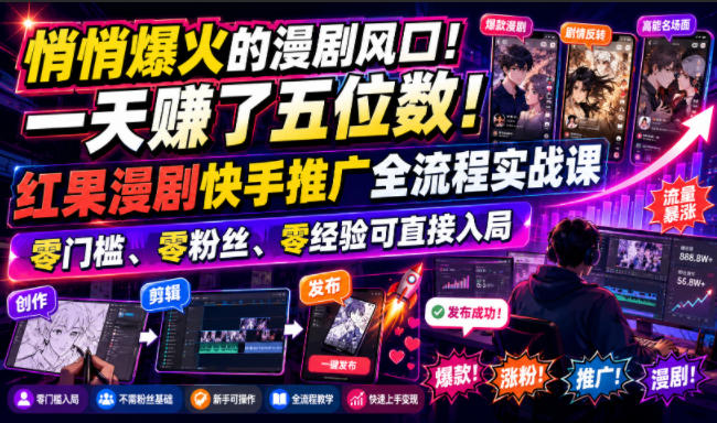 悄悄爆火的漫剧风口!一天賺了五位数!红果漫剧快手推广全流程实战课,零门槛、零粉丝、零经验可直接入局-智富思维学堂